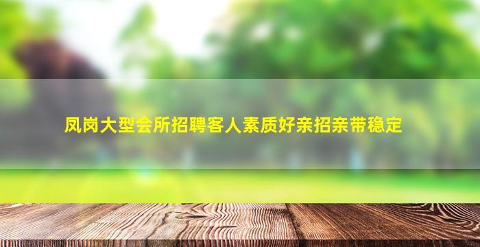 凤岗大型会所招聘客人素质好亲招亲带稳定